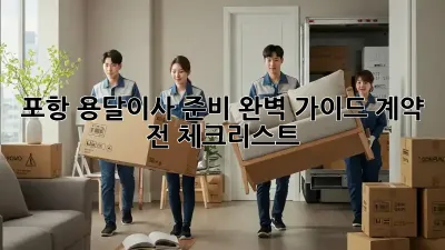 포항 용달이사 준비 완벽 가이드: 계약 전 체크리스트!