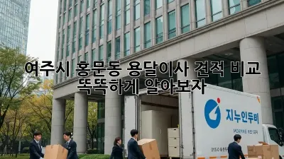 여주시 홍문동 용달이사 견적 비교, 똑똑하게 알아보자!
