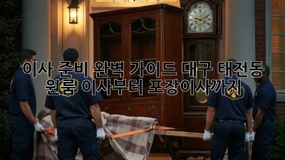 이사 준비 완벽 가이드: 대구 태전동 원룸 이사부터 포장이사까지!